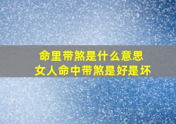 命里带煞是什么意思 女人命中带煞是好是坏